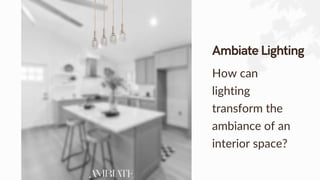 How can
lighting
transform the
ambiance of an
interior space?
 