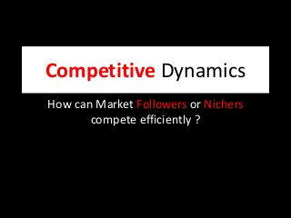 Competitive Dynamics
How can Market Followers or Nichers
compete efficiently ?
 