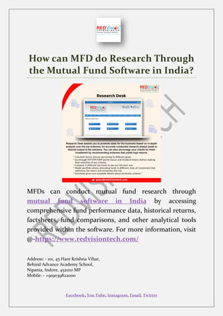 Facebook, You Tube, Instagram, Email, Twitter
How can MFD do Research Through
the Mutual Fund Software in India?
MFDs can conduct mutual fund research through
mutual fund software in India by accessing
comprehensive fund performance data, historical returns,
factsheets, fund comparisons, and other analytical tools
provided within the software. For more information, visit
@-https://www.redvisiontech.com/
Address: - 101, 45 Hare Krishna Vihar,
Behind Advance Academy School,
Nipania, Indore, 452010 MP
Mobile: - +919039822000
 