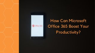 How Can Microsoft
Office 365 Boost Your
Productivity?
 