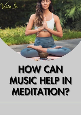 HOW CAN
HOW CAN
HOW CAN
MUSIC HELP IN
MUSIC HELP IN
MUSIC HELP IN
MEDITATION?
MEDITATION?
MEDITATION?
 