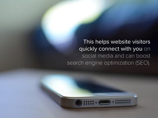This helps website visitors
quickly connect with you on
social media and can boost
search engine optimization (SEO).
 
