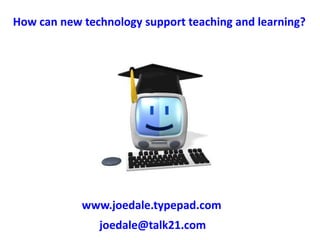 How can new technology support teaching and learning? www.joedale.typepad.com joedale@talk21.com 