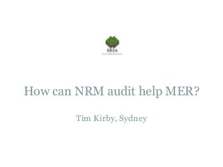How can NRM audit help MER?
Tim Kirby, Sydney
 