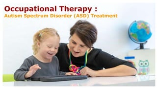 Occupational Therapy :
Autism Spectrum Disorder (ASD) Treatment
 