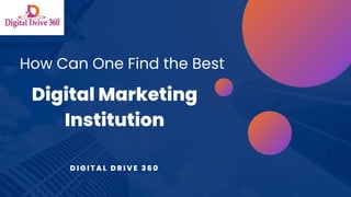 How Can One Find the Best
Digital Marketing
Institution
D I G I T A L D R I V E 3 6 0
 