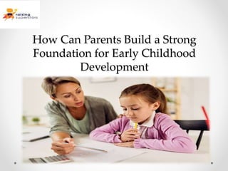 How Can Parents Build a Strong
Foundation for Early Childhood
Development
 