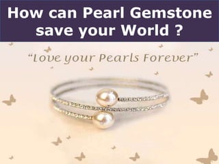How can Pearl Gemstone
save your World ?
 