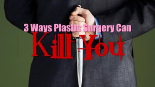3 Ways Plastic Surgery Can
Kill You
 