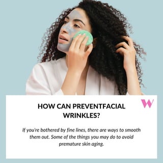 HOW CAN PREVENTFACIAL
WRINKLES?
If you're bothered by fine lines, there are ways to smooth
them out. Some of the things you may do to avoid
premature skin aging.


 