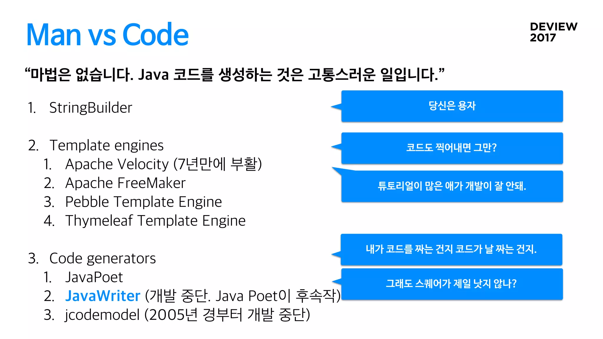 Man vs Code
 
 
당신은 용자
코드도 찍어내면 그만?
내가 코드를 짜는 건지 코드가 날 짜는 건지.
튜토리얼이 많은 애가 개발이 잘 안돼.
그래도 스퀘어가 제일 낫지 않나?
 