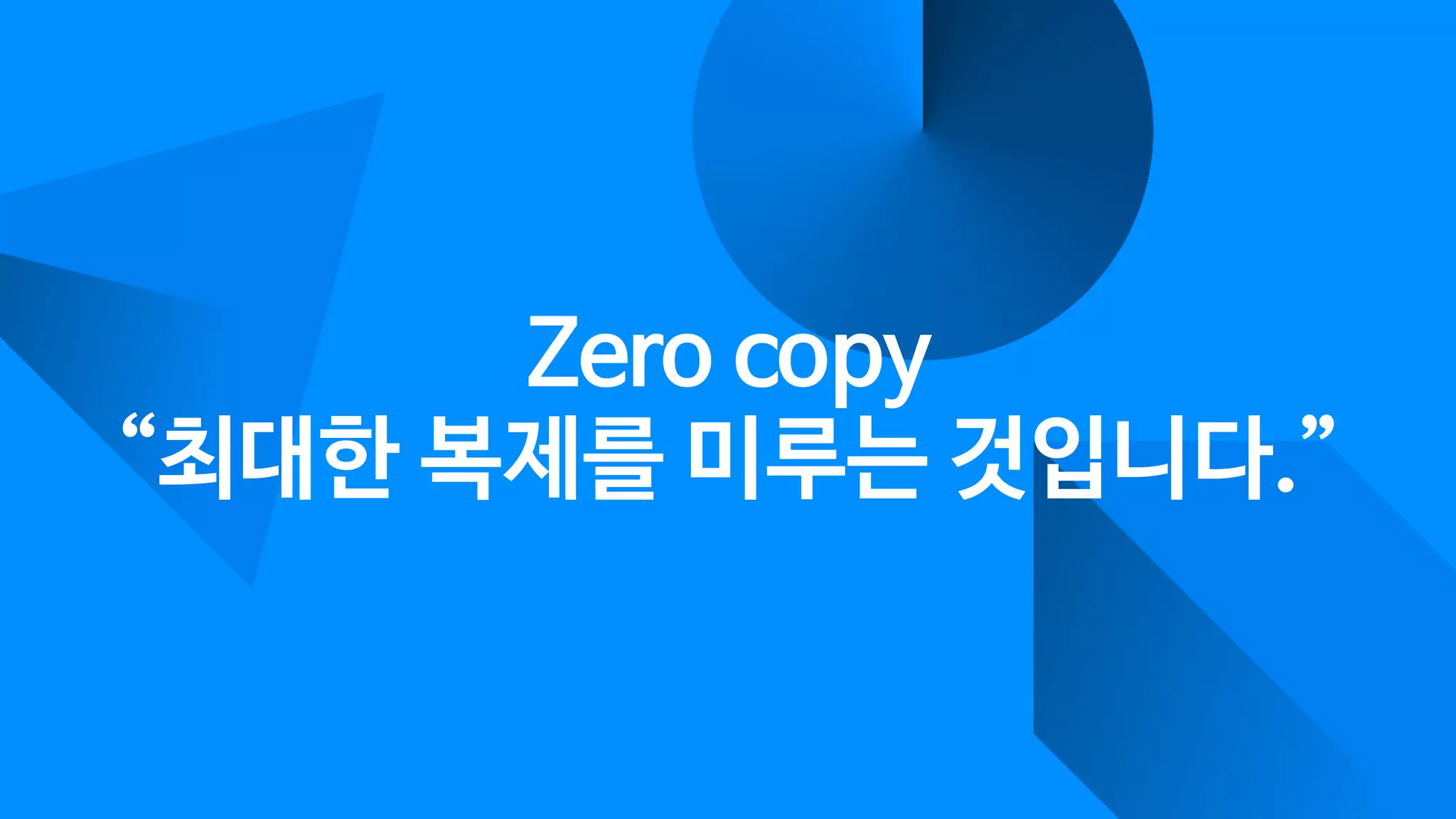 Zero copy 
“최대한 복제를 미루는 것입니다.”
 