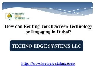 TECHNO EDGE SYSTEMS LLC
https://www.laptoprentaluae.com/
How can Renting Touch Screen Technology
be Engaging in Dubai?
 