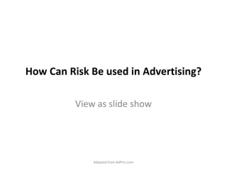 How Can Risk Be used in Advertising? View as slide show Adapted from AdPrin.com 
