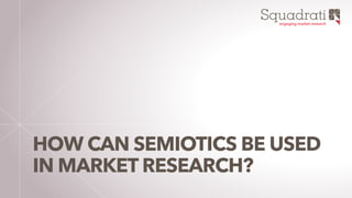 Squadratiengaging market research
HOW CAN SEMIOTICS BE USED
IN MARKET RESEARCH?
 