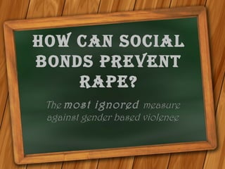 How can social
bonds prevent
rape?
The most ignored measure
against gender based violence
 