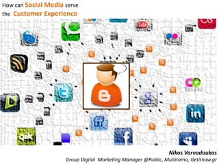 How can Social Media serve
the Customer Experience




                                                                Nikos Varvadoukas
                     Group Digital Marketing Manager @Public, Multirama, Getitnow.gr
 