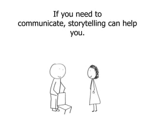 If you need to
communicate, storytelling can help
you.
 