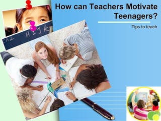 How can Teachers Motivate
Teenagers?
Tips to teach

L/O/G/O

 