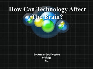 How Can Technology Affect
      The Brain?




        By Armando Silvestre
              Biology
                P.2
 