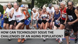 HOW CAN TECHNOLOGY SOLVE THE
CHALLENGES OF AN AGING POPULATION?
 