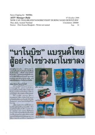 News Clipping for NSTDA
ASTV Manager Daily                                 07 October 2009
'HOW CAN THAI-BRAND NANOBIZ FIGHT DURING NANO DOWNTURN'
Thai, daily, located Thailand                   Circulation: 280000
Source: Own Source/Bangkok - Writer not named            Page    30
 
