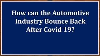 How can the Automotive
Industry Bounce Back
After Covid 19?
 