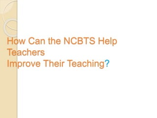 How Can the NCBTS Help
Teachers
Improve Their Teaching?
 