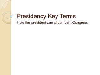Presidency Key Terms
How the president can circumvent Congress
 