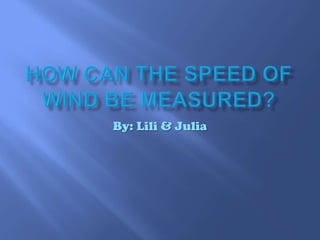 How can the speed of wind be measured? By: Lili & Julia  