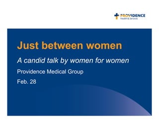 Just between women
A candid talk by women for women
Providence Medical Group
Feb. 28
 