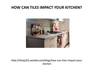 http://tiling101.weebly.com/blog/how-can-tiles-impact-your-
kitchen
HOW CAN TILES IMPACT YOUR KITCHEN?
 