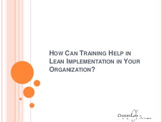 HOW CAN TRAINING HELP IN
LEAN IMPLEMENTATION IN YOUR
ORGANIZATION?
 