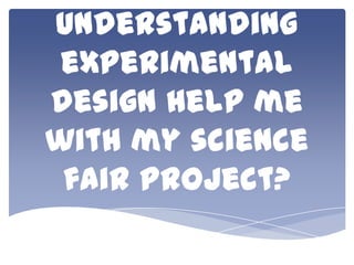 understanding
experimental
design help me
with my science
fair project?

 