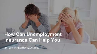 How Can Unemployment
Insurance Can Help You
BY: WWW.NEWHORIZON.ORG
 