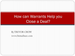 ByTREVOR CROW
www.biztaxbuzz.com
How can Warrants Help you
Close a Deal?
 