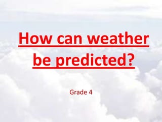 How can weather
be predicted?
Grade 4
 