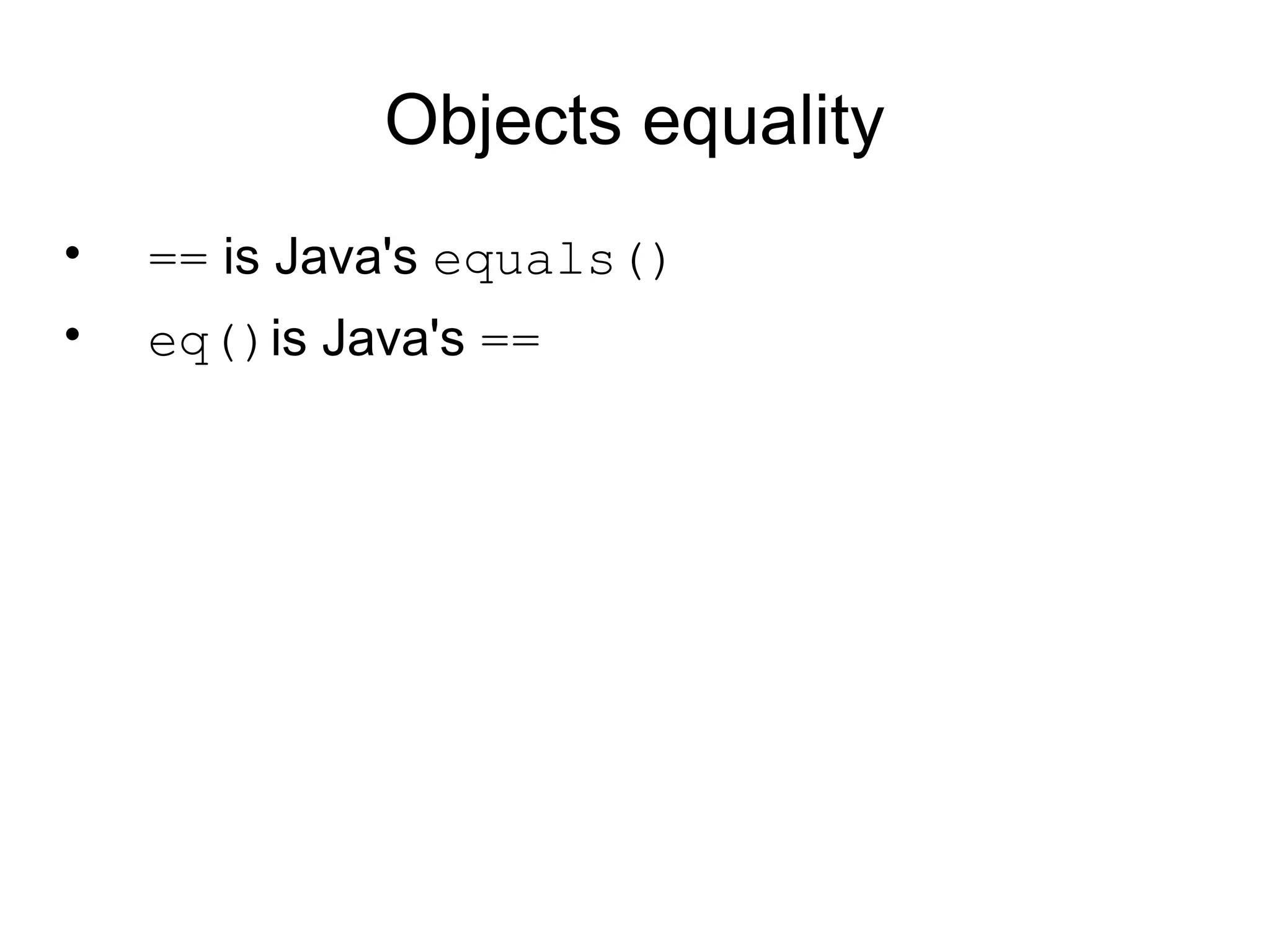 Objects equality
•   == is Java's equals()
•   eq()is Java's ==
 
