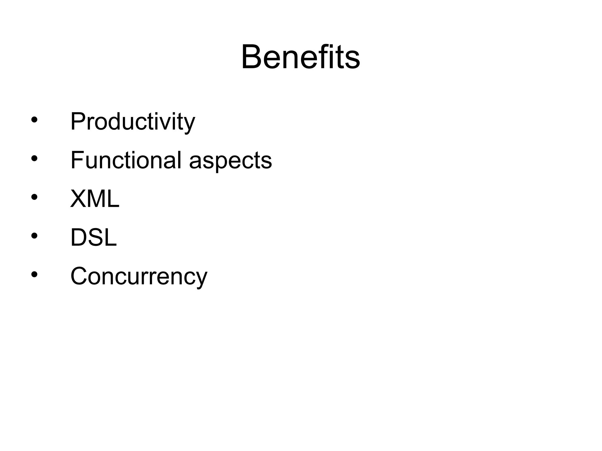 Benefits
•   Productivity
•   Functional aspects
•   XML
•   DSL
•   Concurrency
 