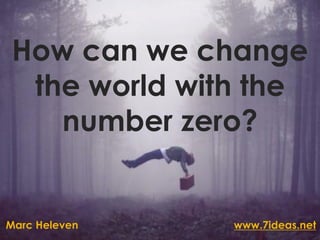 How can we change
  the world with the
    number zero?


Marc Heleven   www.7ideas.net
 