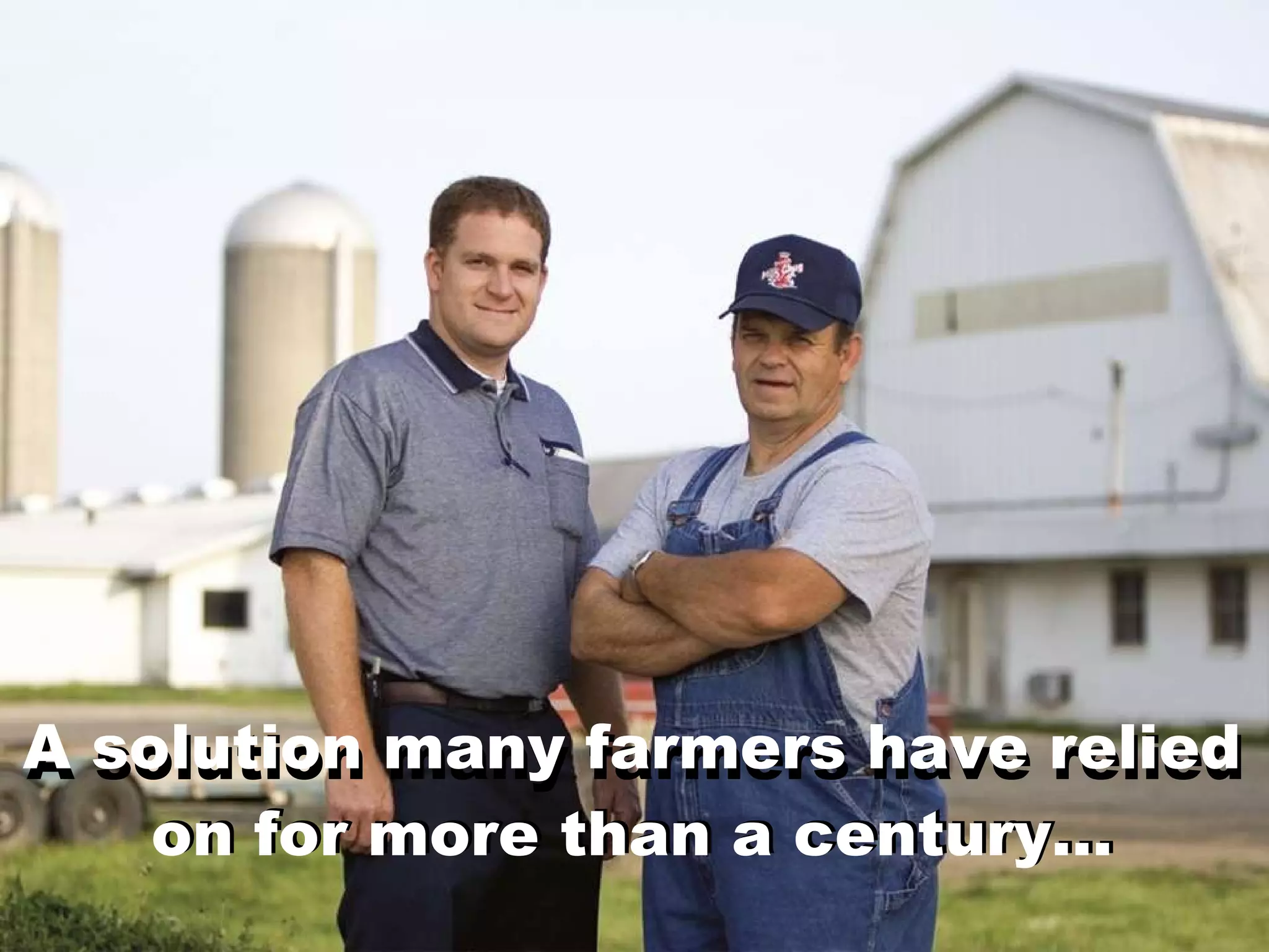 A solution many farmers have relied on for more than a century… A solution many farmers have relied on for more than a century… 