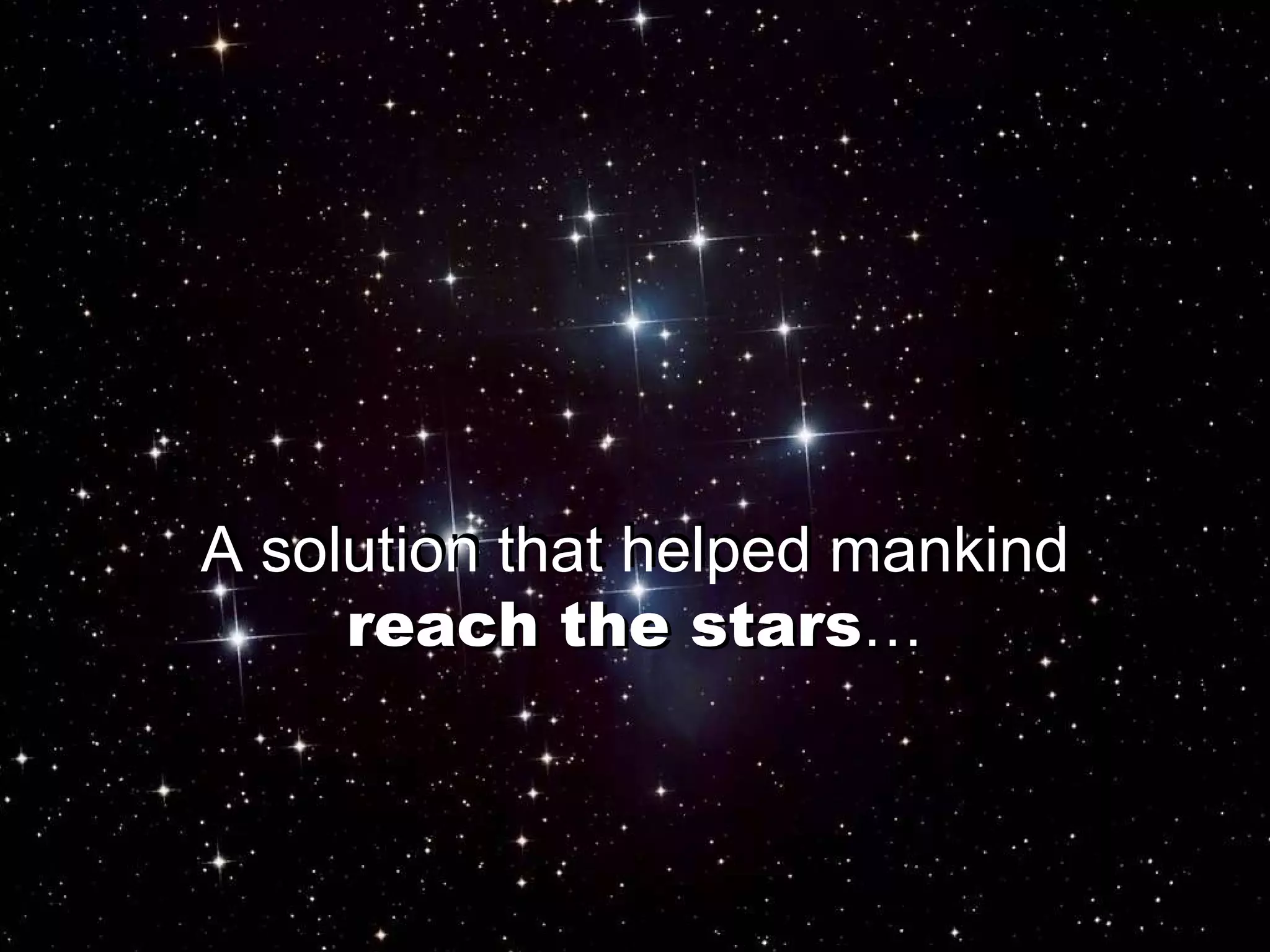 A   solution that helped mankind reach the stars … A solution that helped mankind reach the stars … 