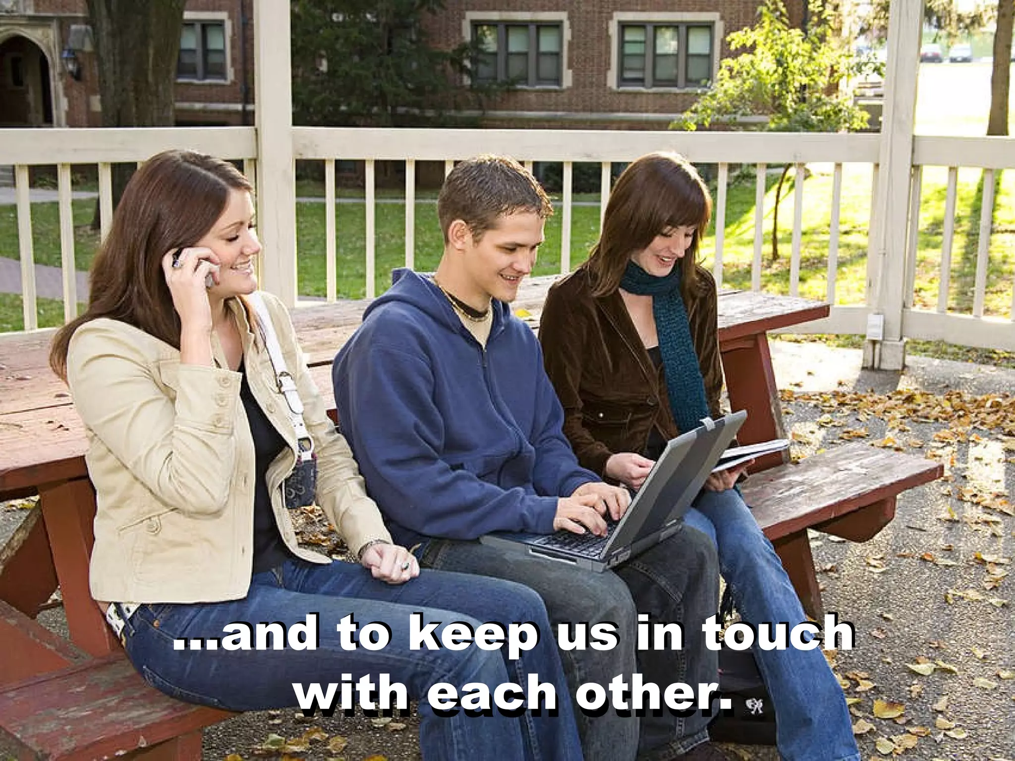 … and to keep us in touch with each other. … and to keep us in touch with each other. 