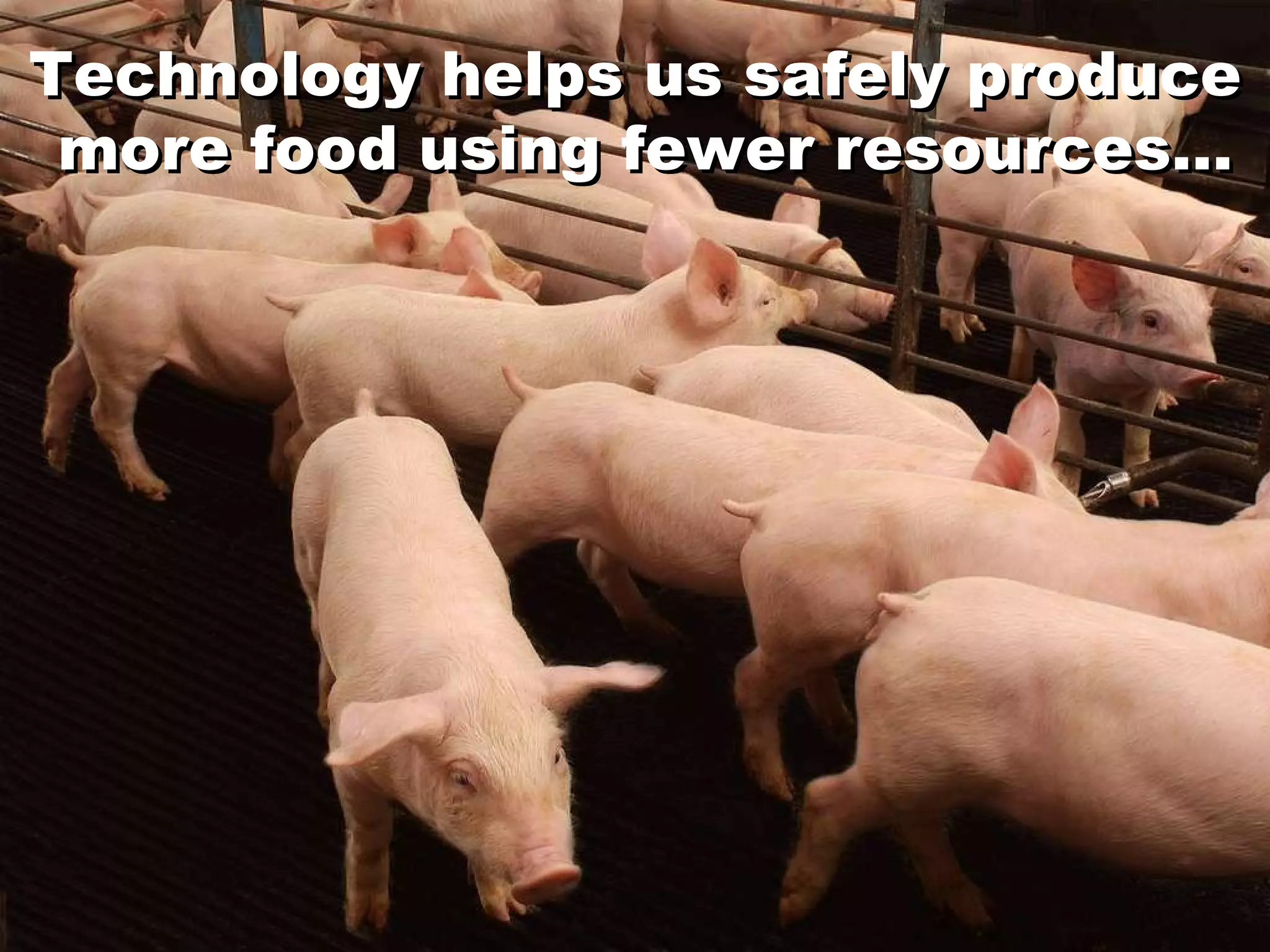 Technology helps us safely produce  more food using fewer resources… Technology helps us safely produce  more food using fewer resources… 