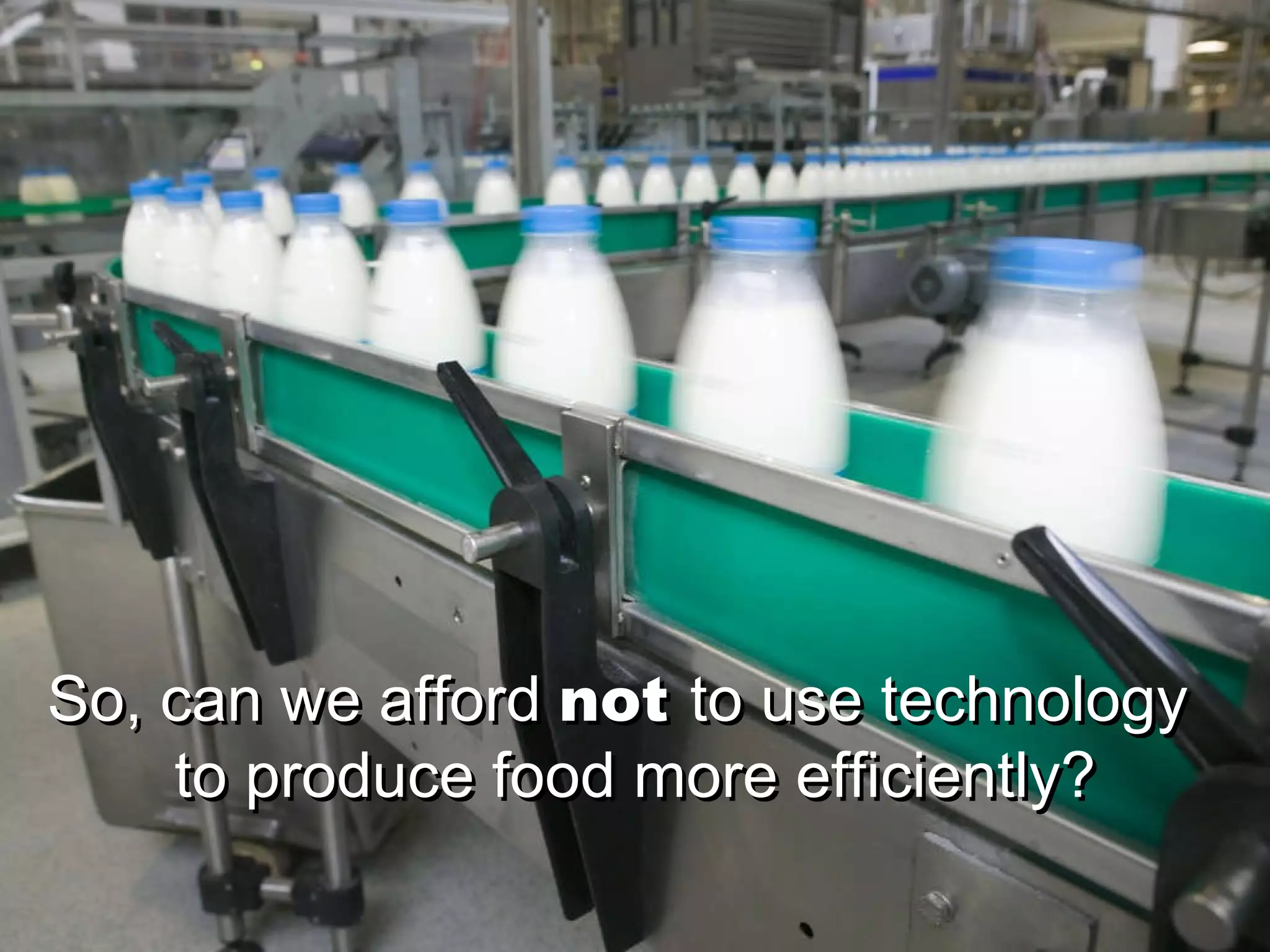 So, can we afford  not   to use technology  to produce food more efficiently? So, can we afford  not   to use technology  to produce food more efficiently? 