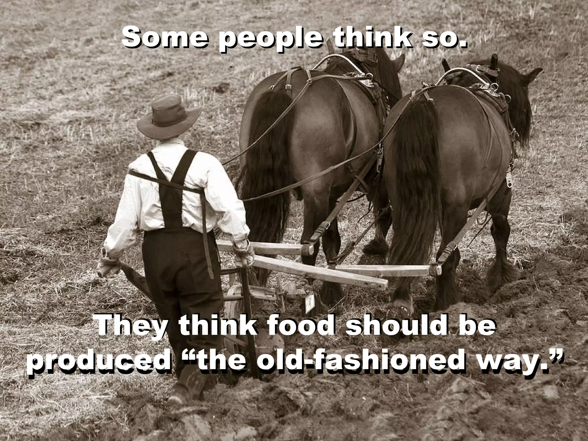They think food should be produced “the old-fashioned way.” Some people think so. Some people think so. They think food should be produced “the old-fashioned way.” 