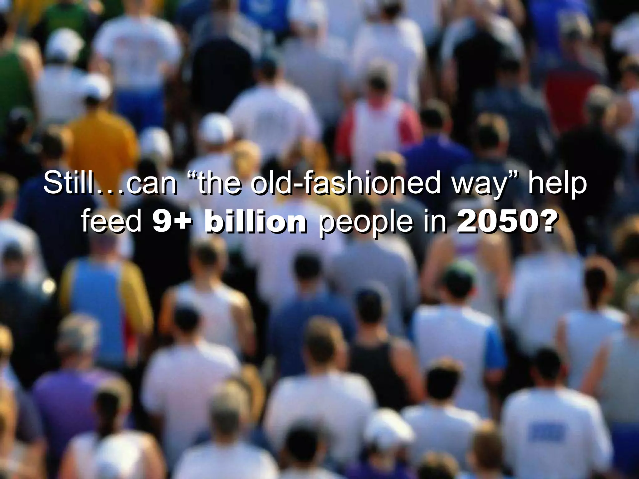 Still…can “the old-fashioned way” help  feed  9+ billion   people in  2050? Still…can “the old-fashioned way” help  feed  9+ billion   people in  2050? 
