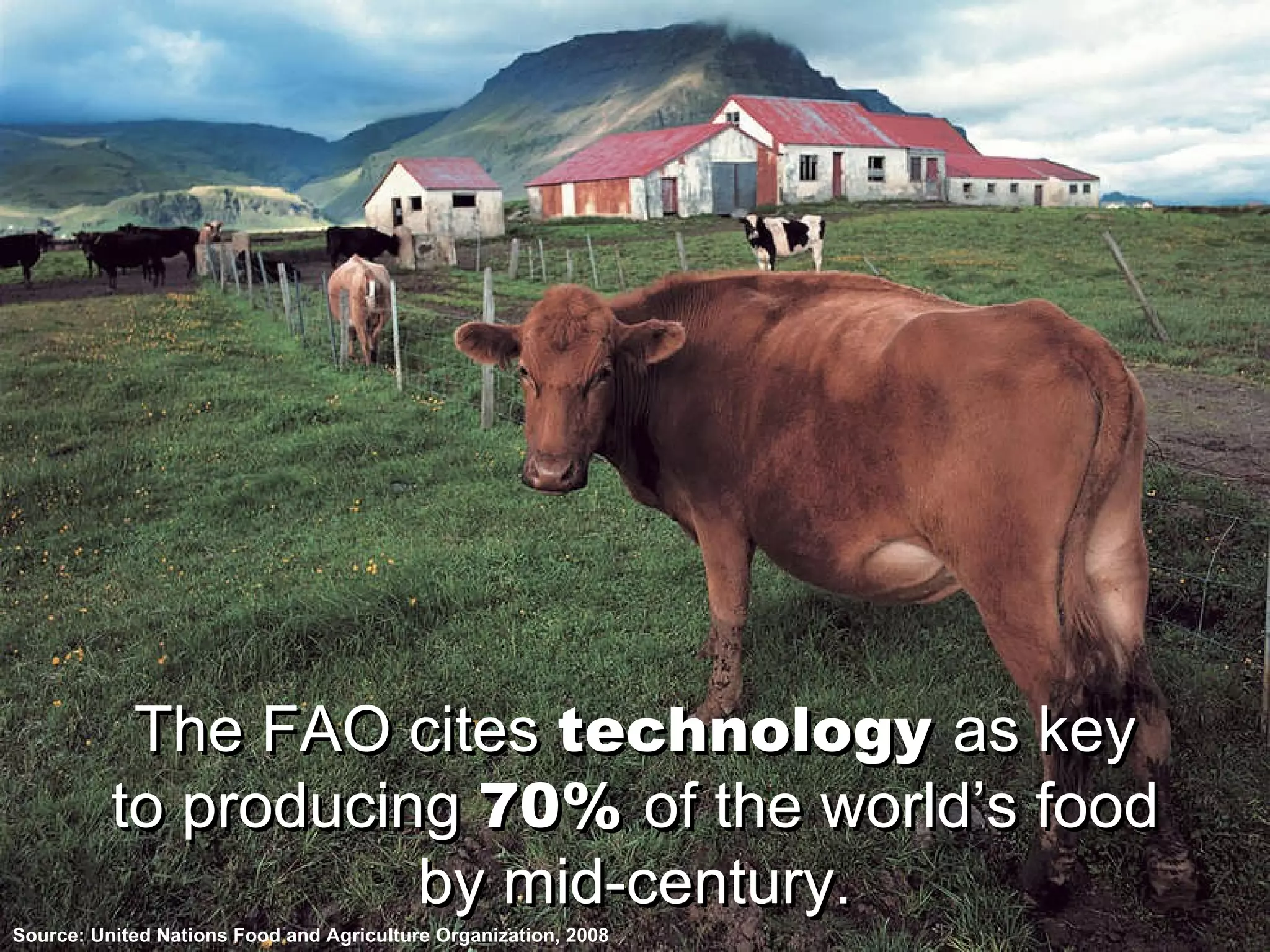 The FAO cites  technology   as key to producing  70%   of the world’s food by mid-century. Source: United Nations Food and Agriculture Organization, 2008 The FAO cites  technology   as key to producing  70%   of the world’s food by mid-century. 