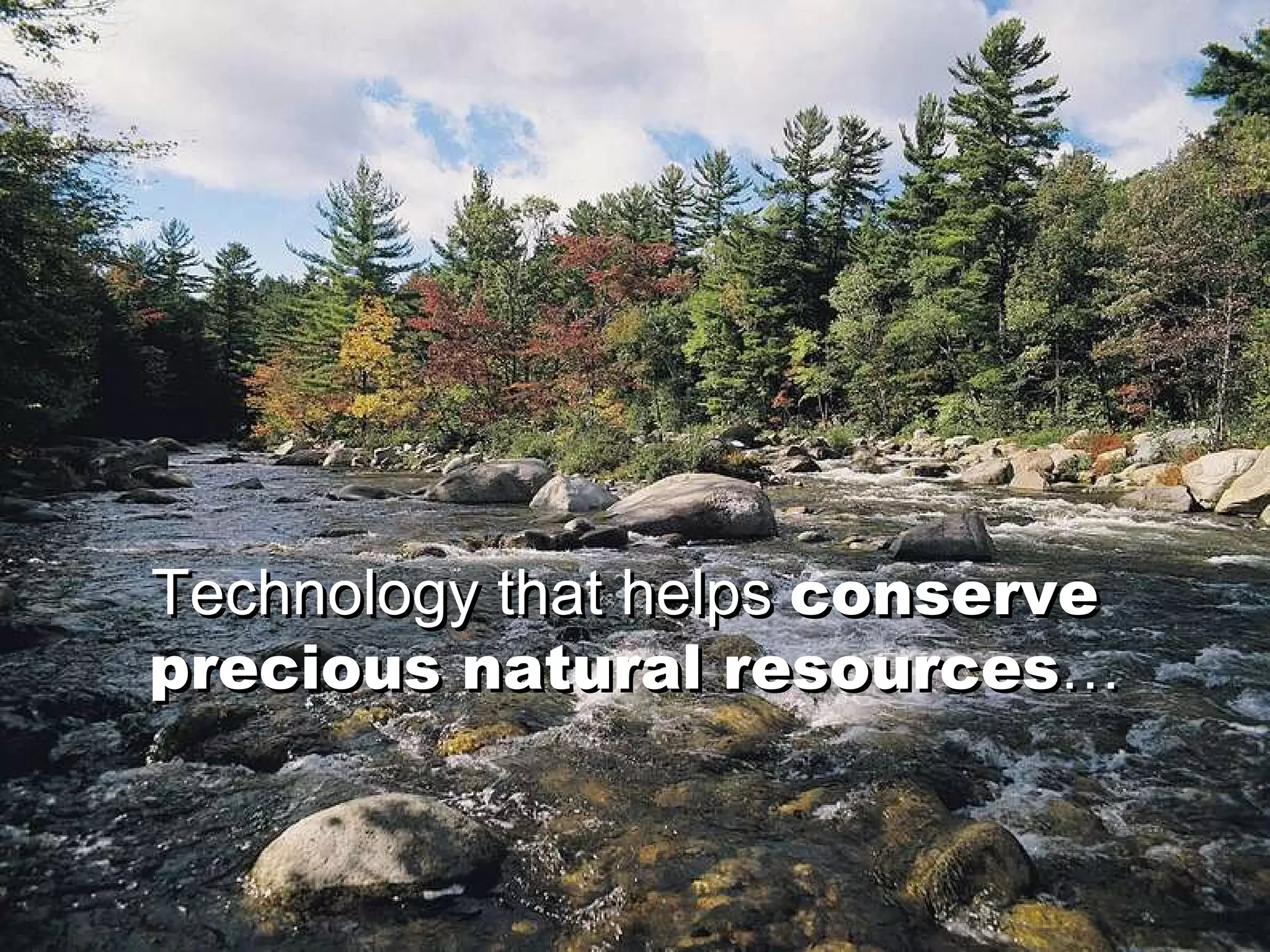 Technology that helps   conserve  precious natural resources … Technology that helps   conserve  precious natural resources … 