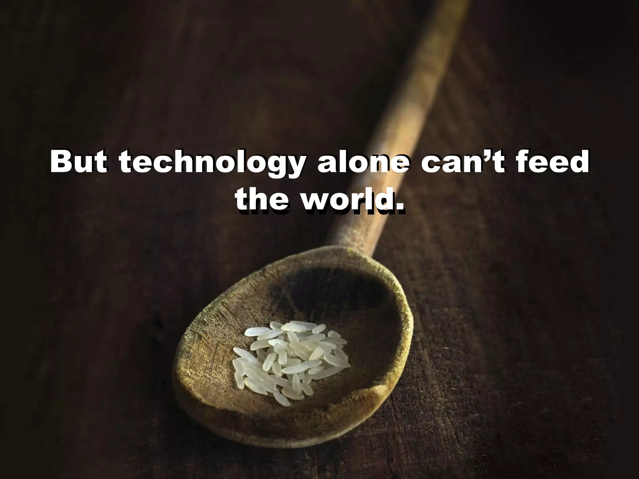But technology alone can’t feed the world. But technology alone can’t feed the world. 